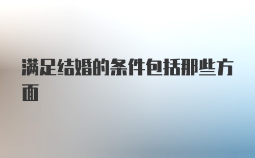 满足结婚的条件包括那些方面