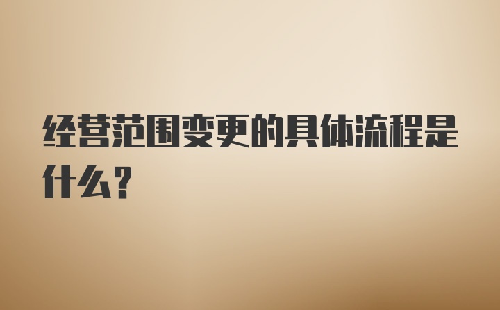 经营范围变更的具体流程是什么？