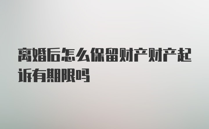 离婚后怎么保留财产财产起诉有期限吗