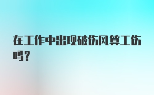 在工作中出现破伤风算工伤吗？