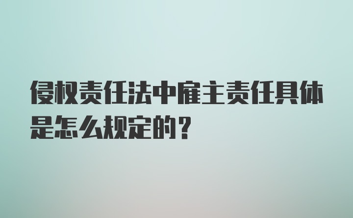 侵权责任法中雇主责任具体是怎么规定的？