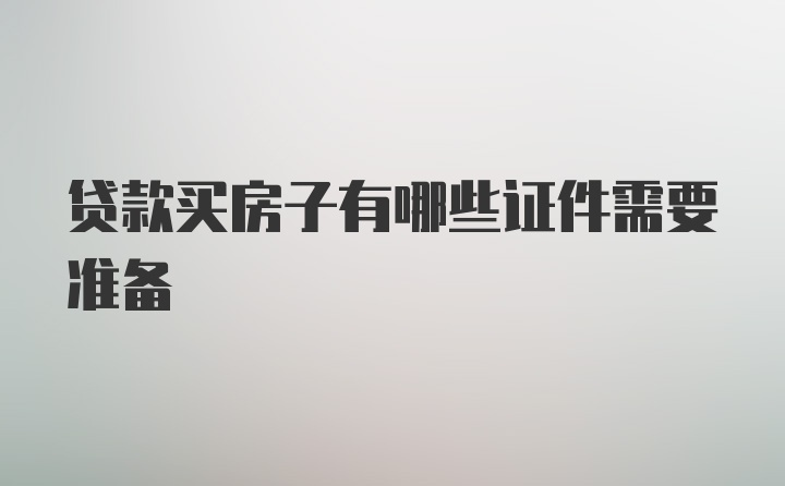 贷款买房子有哪些证件需要准备