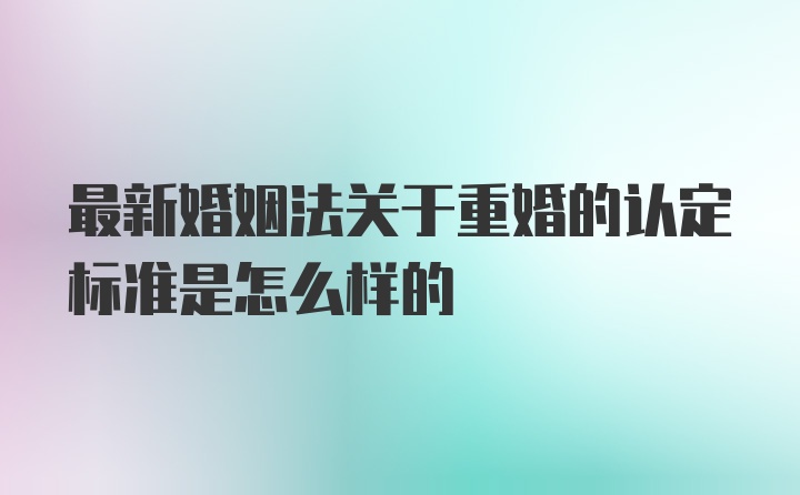 最新婚姻法关于重婚的认定标准是怎么样的