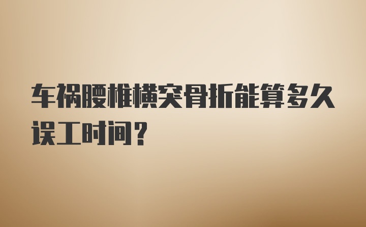 车祸腰椎横突骨折能算多久误工时间？