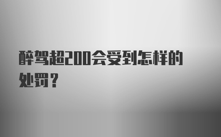 醉驾超200会受到怎样的处罚？