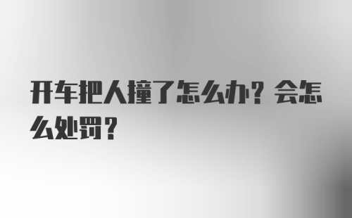 开车把人撞了怎么办？会怎么处罚？