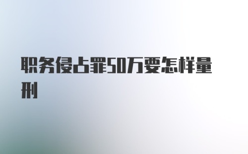 职务侵占罪50万要怎样量刑