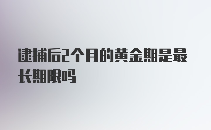 逮捕后2个月的黄金期是最长期限吗