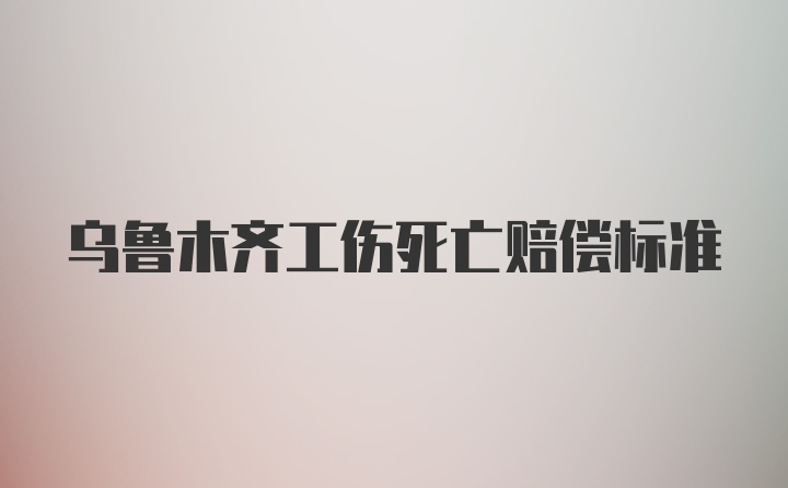 乌鲁木齐工伤死亡赔偿标准