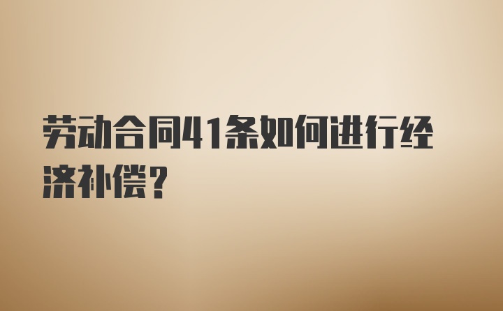 劳动合同41条如何进行经济补偿？