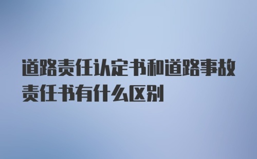 道路责任认定书和道路事故责任书有什么区别