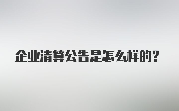 企业清算公告是怎么样的？