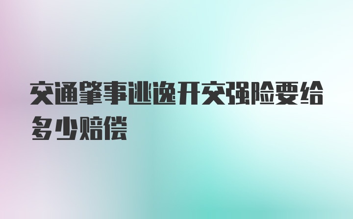 交通肇事逃逸开交强险要给多少赔偿