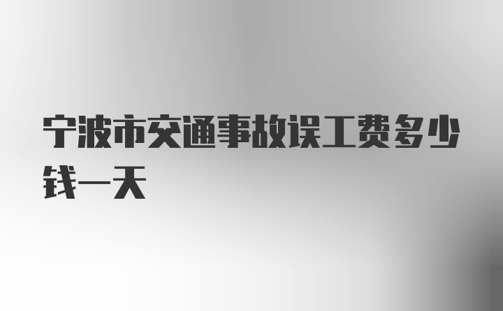 宁波市交通事故误工费多少钱一天