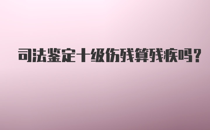 司法鉴定十级伤残算残疾吗？