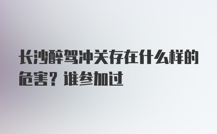 长沙醉驾冲关存在什么样的危害？谁参加过