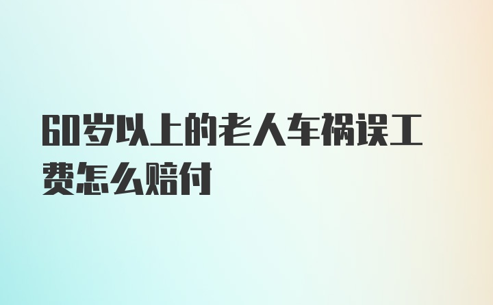 60岁以上的老人车祸误工费怎么赔付