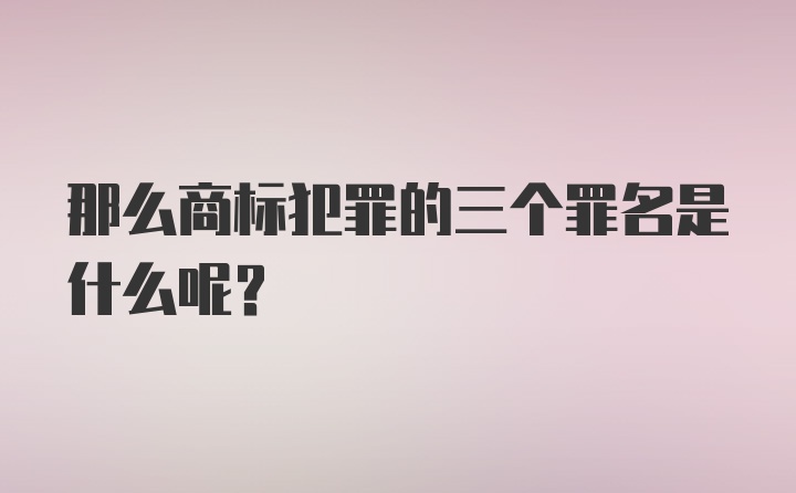 那么商标犯罪的三个罪名是什么呢？