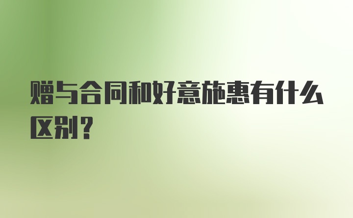 赠与合同和好意施惠有什么区别？