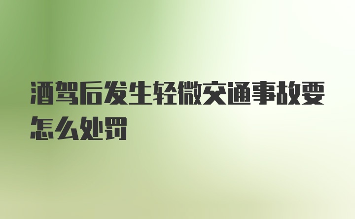 酒驾后发生轻微交通事故要怎么处罚