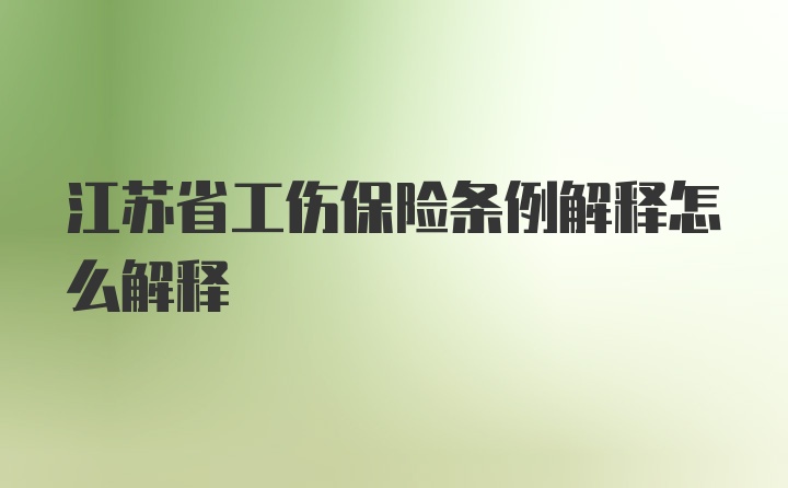 江苏省工伤保险条例解释怎么解释