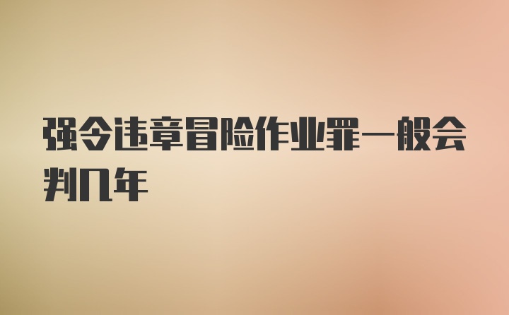 强令违章冒险作业罪一般会判几年