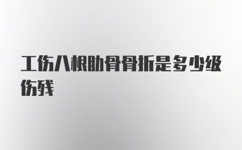 工伤八根肋骨骨折是多少级伤残