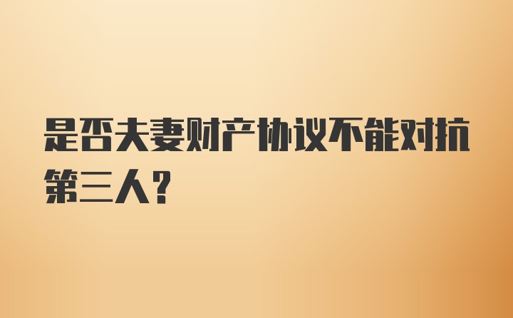 是否夫妻财产协议不能对抗第三人?