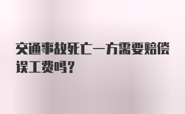 交通事故死亡一方需要赔偿误工费吗？