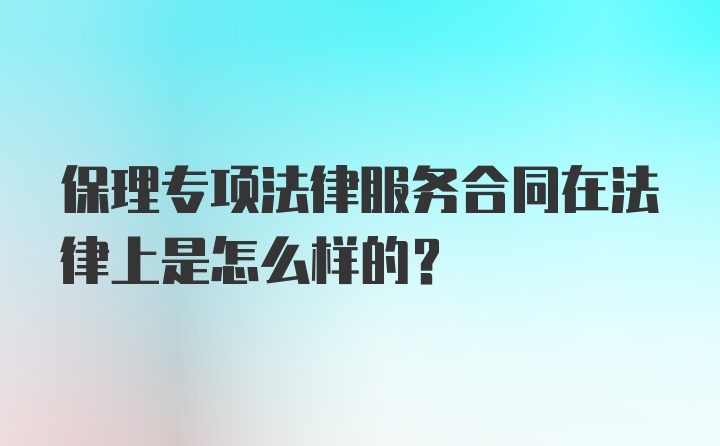 保理专项法律服务合同在法律上是怎么样的？