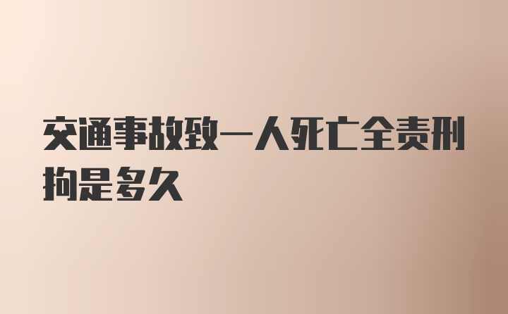 交通事故致一人死亡全责刑拘是多久