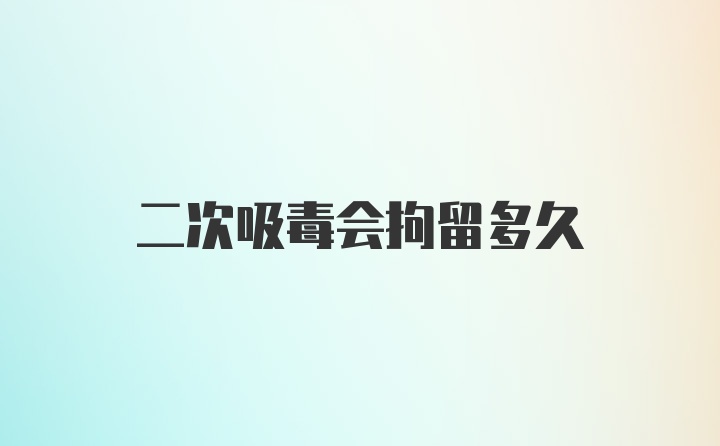 二次吸毒会拘留多久