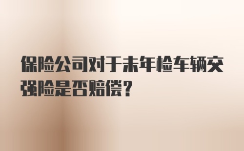 保险公司对于未年检车辆交强险是否赔偿?