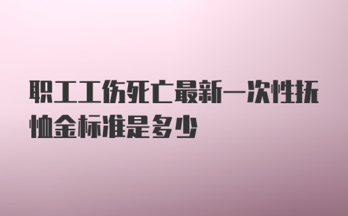 职工工伤死亡最新一次性抚恤金标准是多少