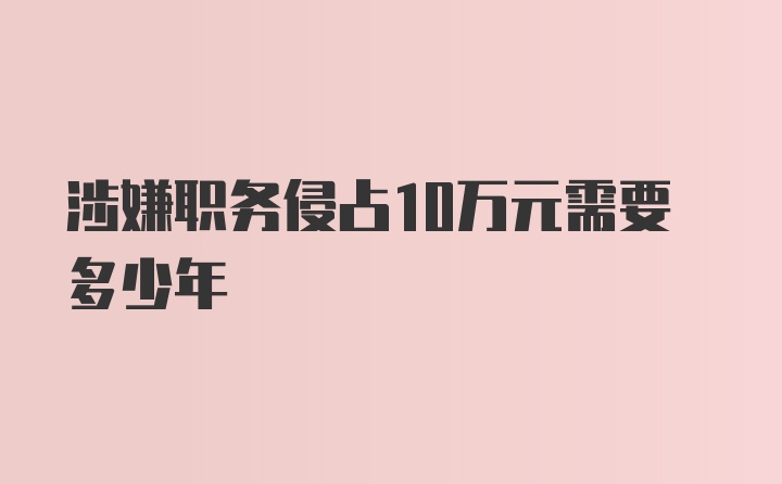 涉嫌职务侵占10万元需要多少年