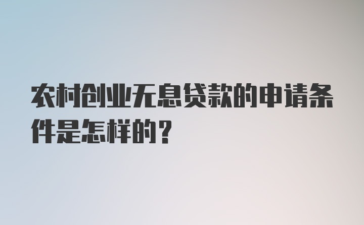 农村创业无息贷款的申请条件是怎样的？