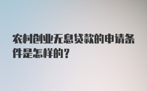 农村创业无息贷款的申请条件是怎样的？