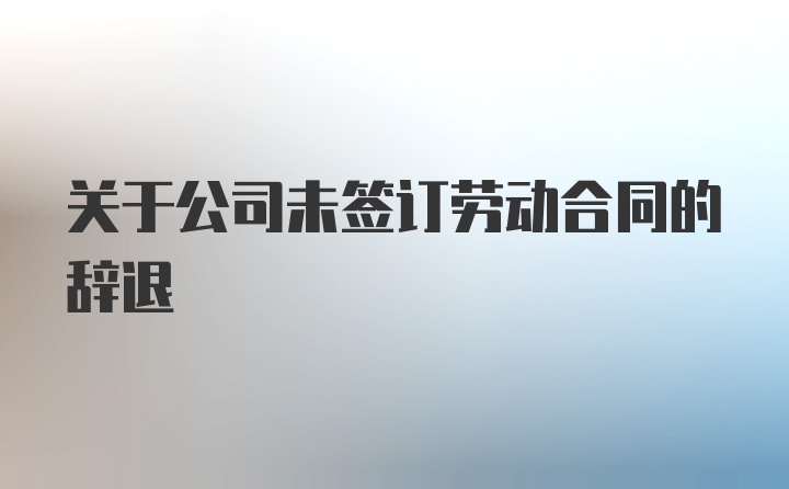 关于公司未签订劳动合同的辞退