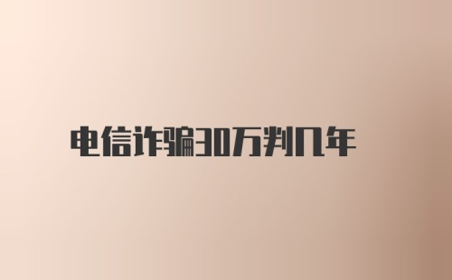 电信诈骗30万判几年