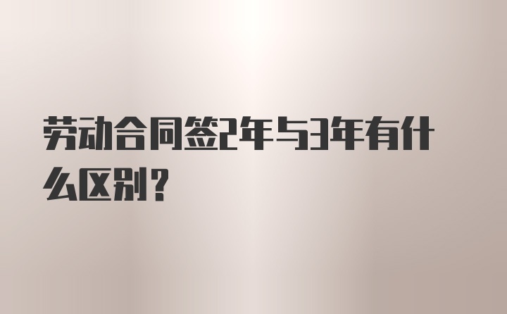 劳动合同签2年与3年有什么区别？