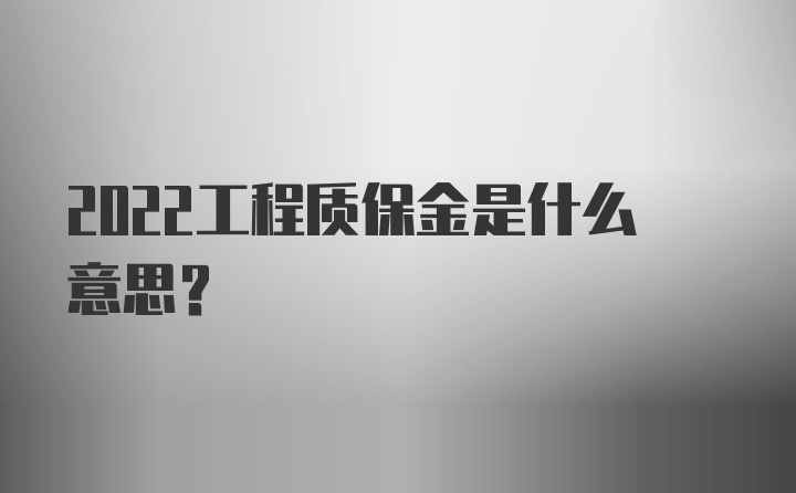 2022工程质保金是什么意思？