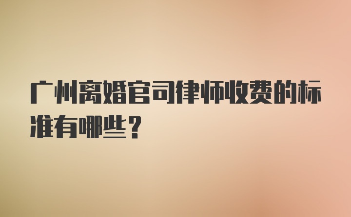 广州离婚官司律师收费的标准有哪些？