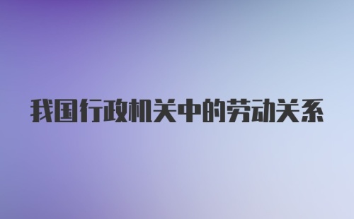 我国行政机关中的劳动关系