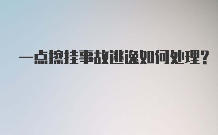 一点擦挂事故逃逸如何处理？