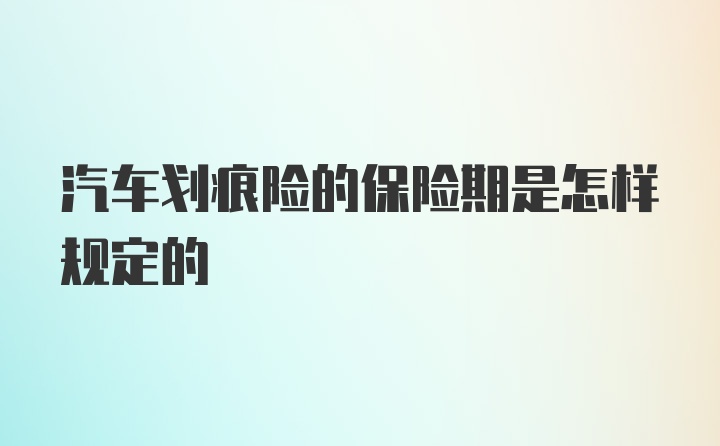 汽车划痕险的保险期是怎样规定的