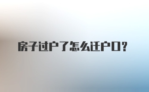 房子过户了怎么迁户口？