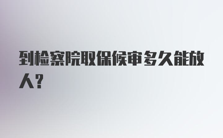 到检察院取保候审多久能放人？