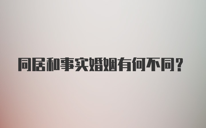 同居和事实婚姻有何不同?