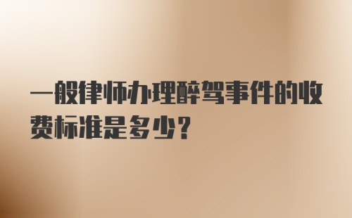 一般律师办理醉驾事件的收费标准是多少？