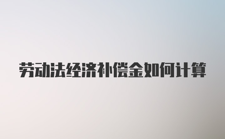 劳动法经济补偿金如何计算